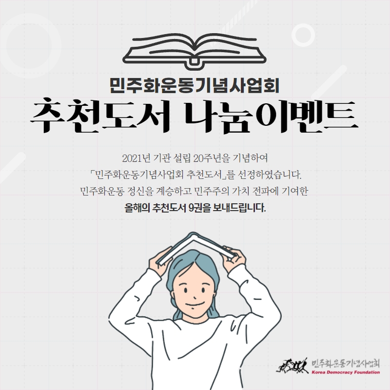 민주화운동기념사업회 추천도서 나눔 이벤트-2021년 기관 설립 20주년을 기념하여  「민주화운동기념사업회 추천도서」를 선정하였습니다. 민주화운동 정신을 계승하고 민주주의 가치 전파에 기여한 올해의 추천도서 9권을 보내드립니다.